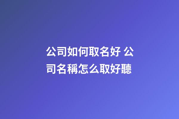 公司如何取名好 公司名稱怎么取好聽